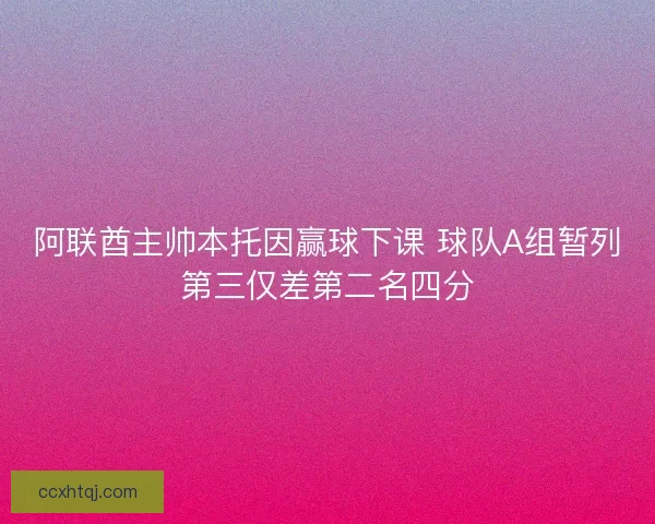 阿联酋主帅本托因赢球下课 球队A组暂列第三仅差第二名四分