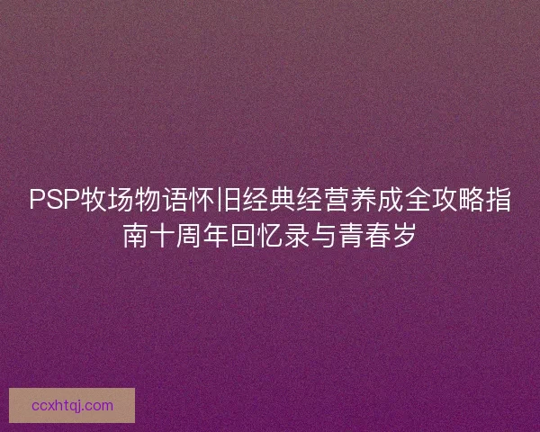 PSP牧场物语怀旧经典经营养成全攻略指南十周年回忆录与青春岁