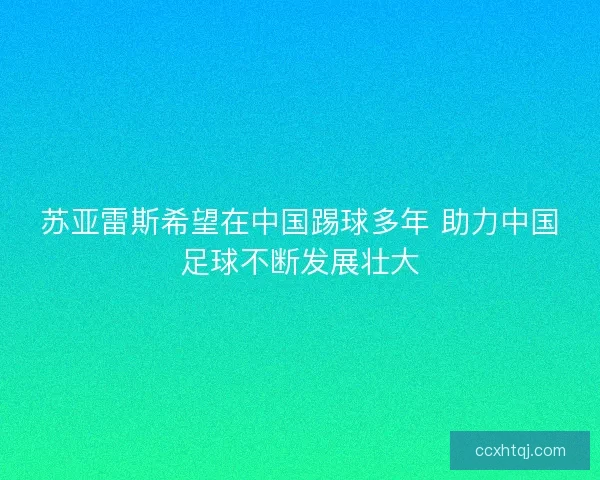 苏亚雷斯希望在中国踢球多年 助力中国足球不断发展壮大